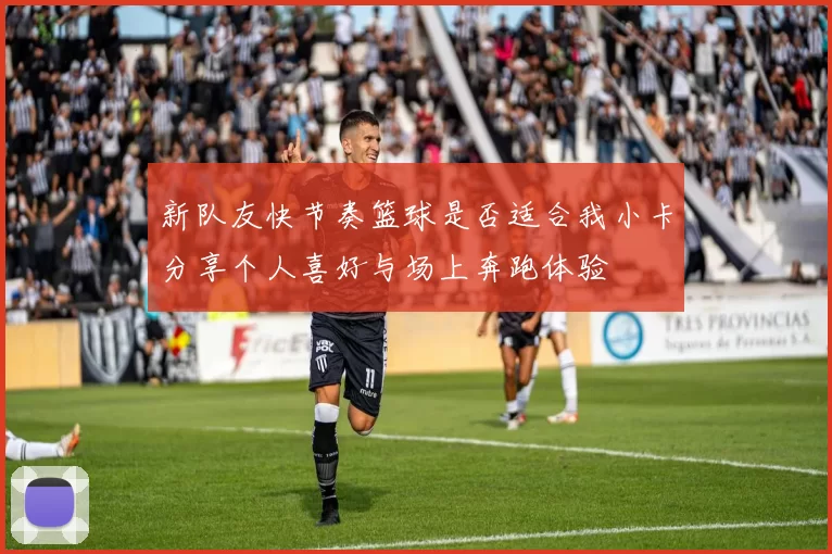 新队友快节奏篮球是否适合我小卡分享个人喜好与场上奔跑体验