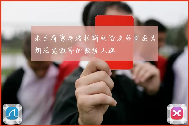 米兰有意与格拉斯纳洽谈或将成为朗尼克推荐的教练人选