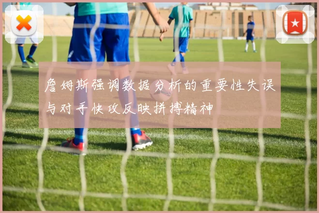 詹姆斯强调数据分析的重要性失误与对手快攻反映拼搏精神