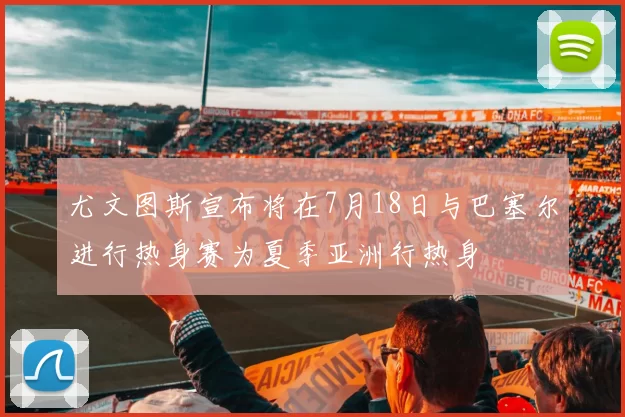 尤文图斯宣布将在7月18日与巴塞尔进行热身赛为夏季亚洲行热身