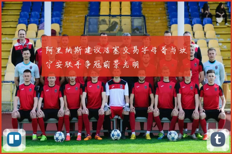 阿里纳斯建议活塞交易字母哥与坎宁安联手争冠前景光明